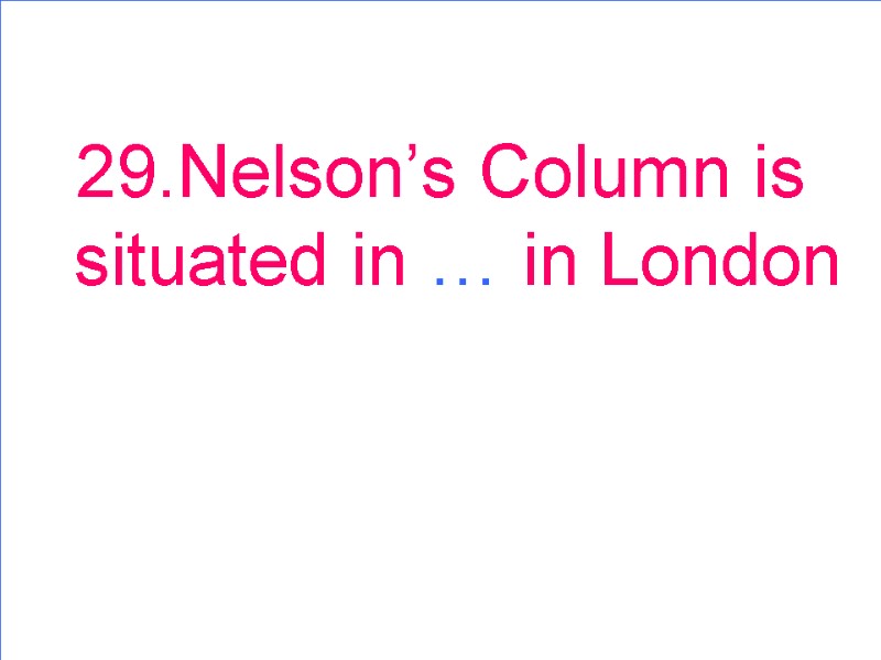 29.Nelson’s Column is situated in … in London